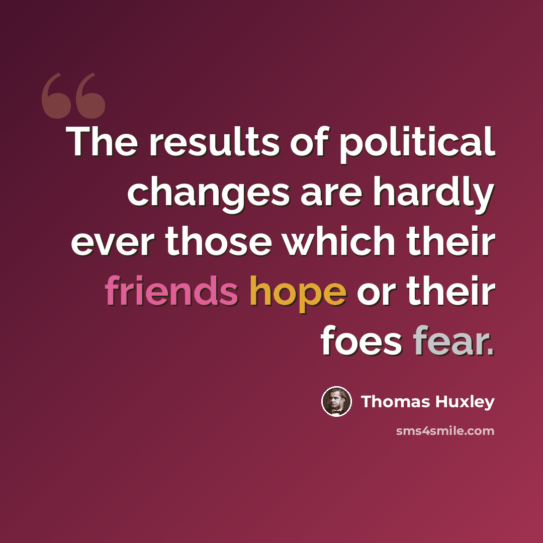 “The results of political changes are hardly ever those which their friends hope or their foes fear.” quote by Thomas Huxley