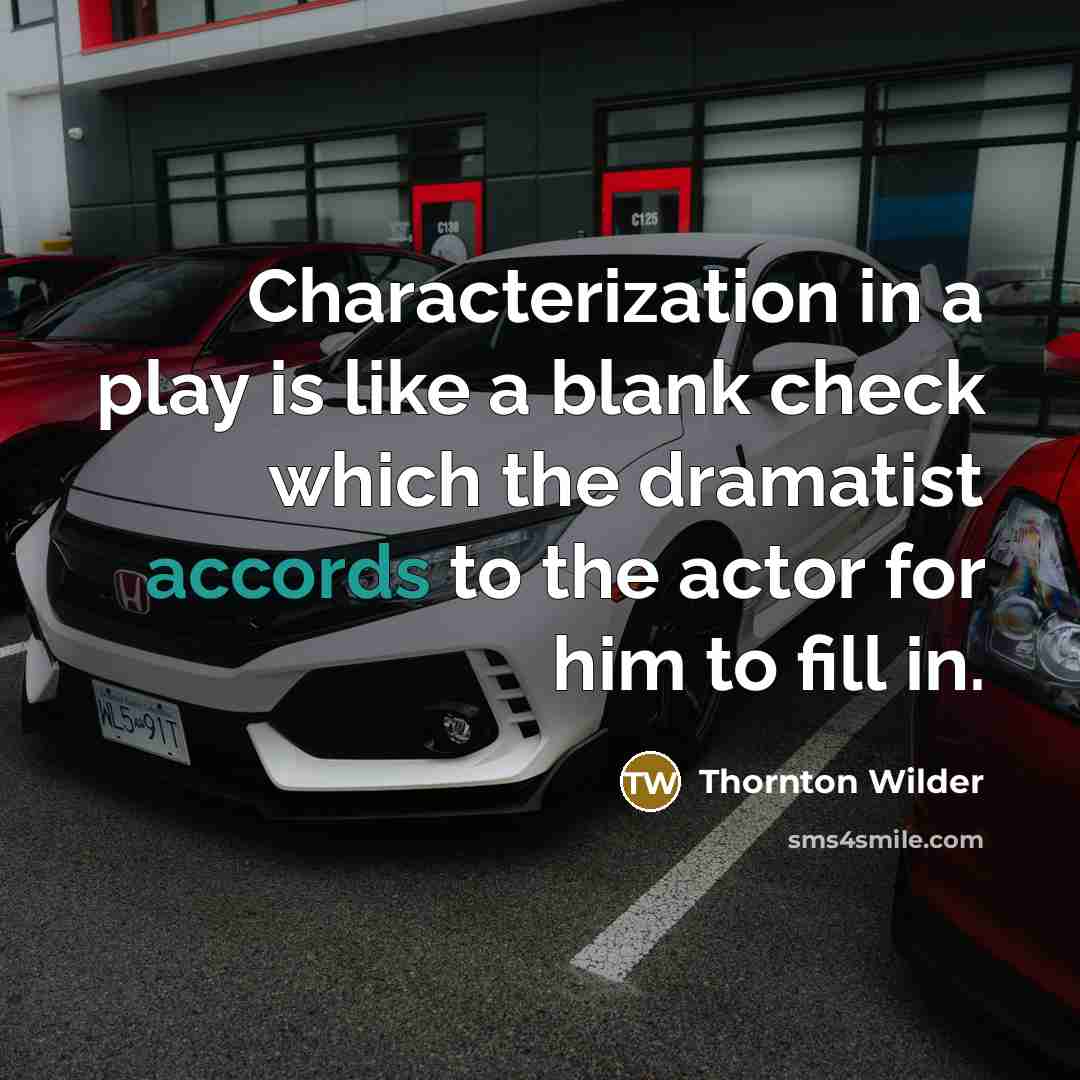 “Characterization in a play is like a blank check which the dramatist accords to the actor for him to fill in.” quote by Thornton Wilder
