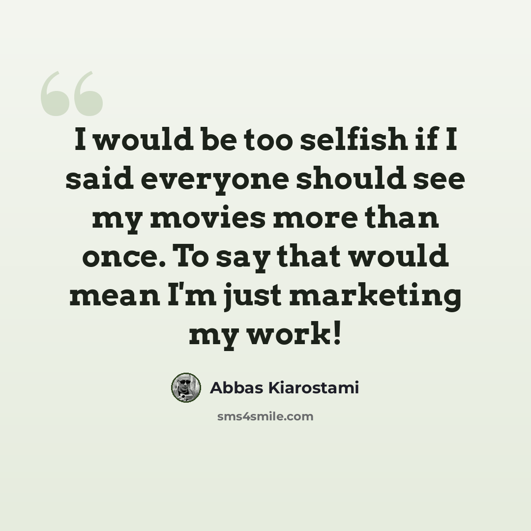 “I would be too selfish if I said everyone should see my movies more than once. To say that would mean I'm just marketing my work!” quote by Abbas Kiarostami