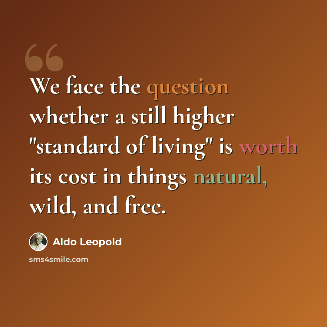 “We face the question whether a still higher "standard of living" is worth its cost in things natural, wild, and free.” quote by Aldo Leopold