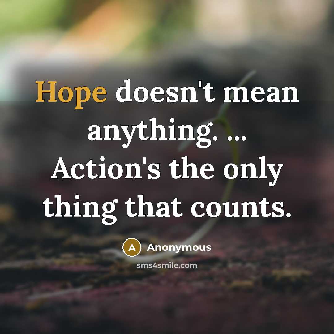 “Hope doesn't mean anything. ... Action's the only thing that counts.” quote by Anonymous