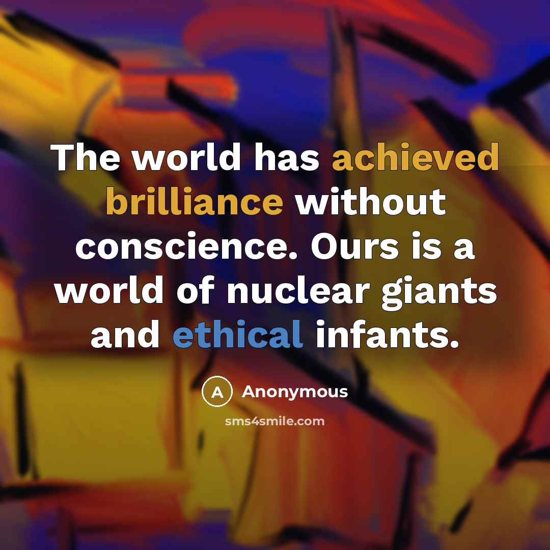 “The world has achieved brilliance without conscience. Ours is a world of nuclear giants and ethical infants.” quote by Anonymous