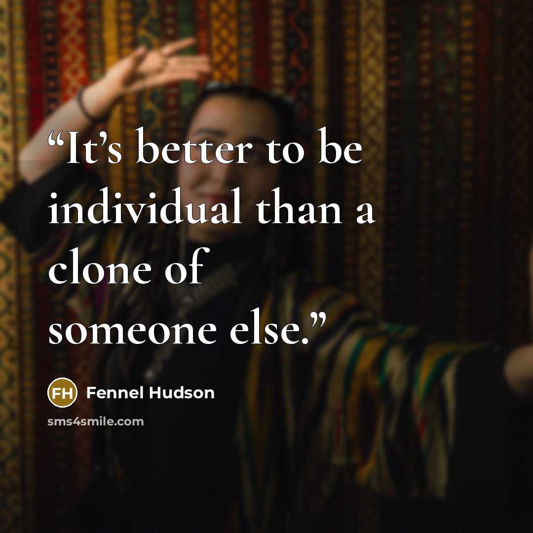 “It’s better to be individual than a clone of someone else.” quote by Fennel Hudson
