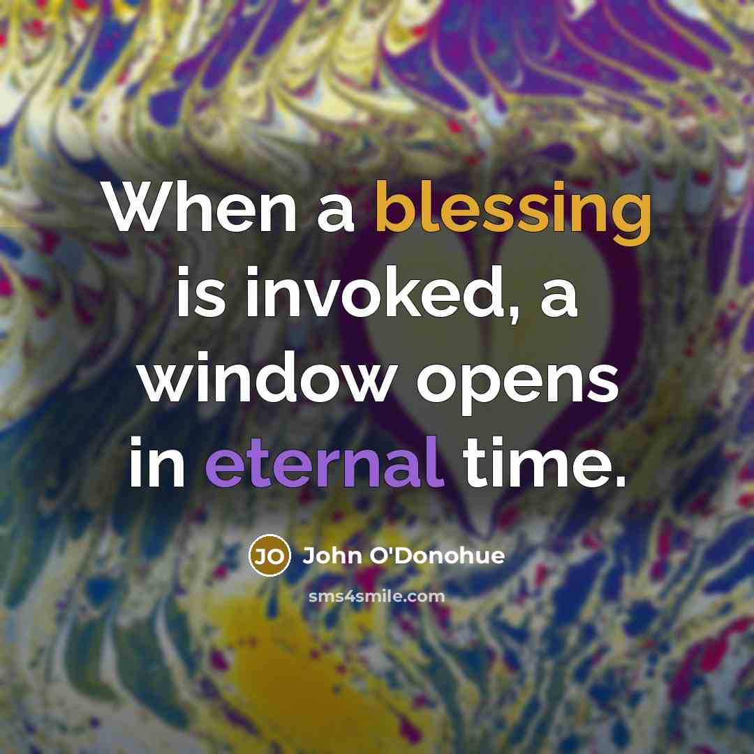 “When a blessing is invoked, a window opens in eternal time.” quote by John O'Donohue