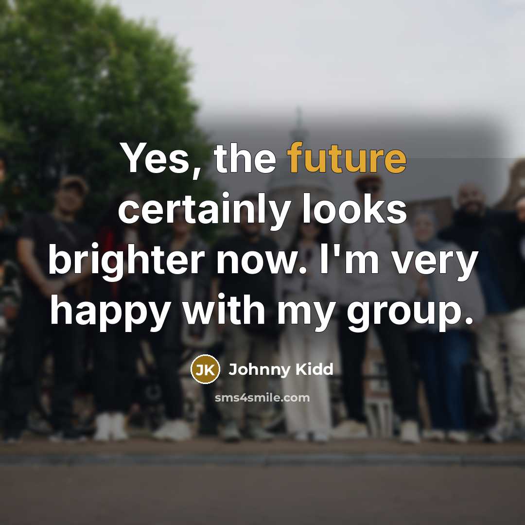 “Yes, the future certainly looks brighter now. I'm very happy with my group.” quote by Johnny Kidd