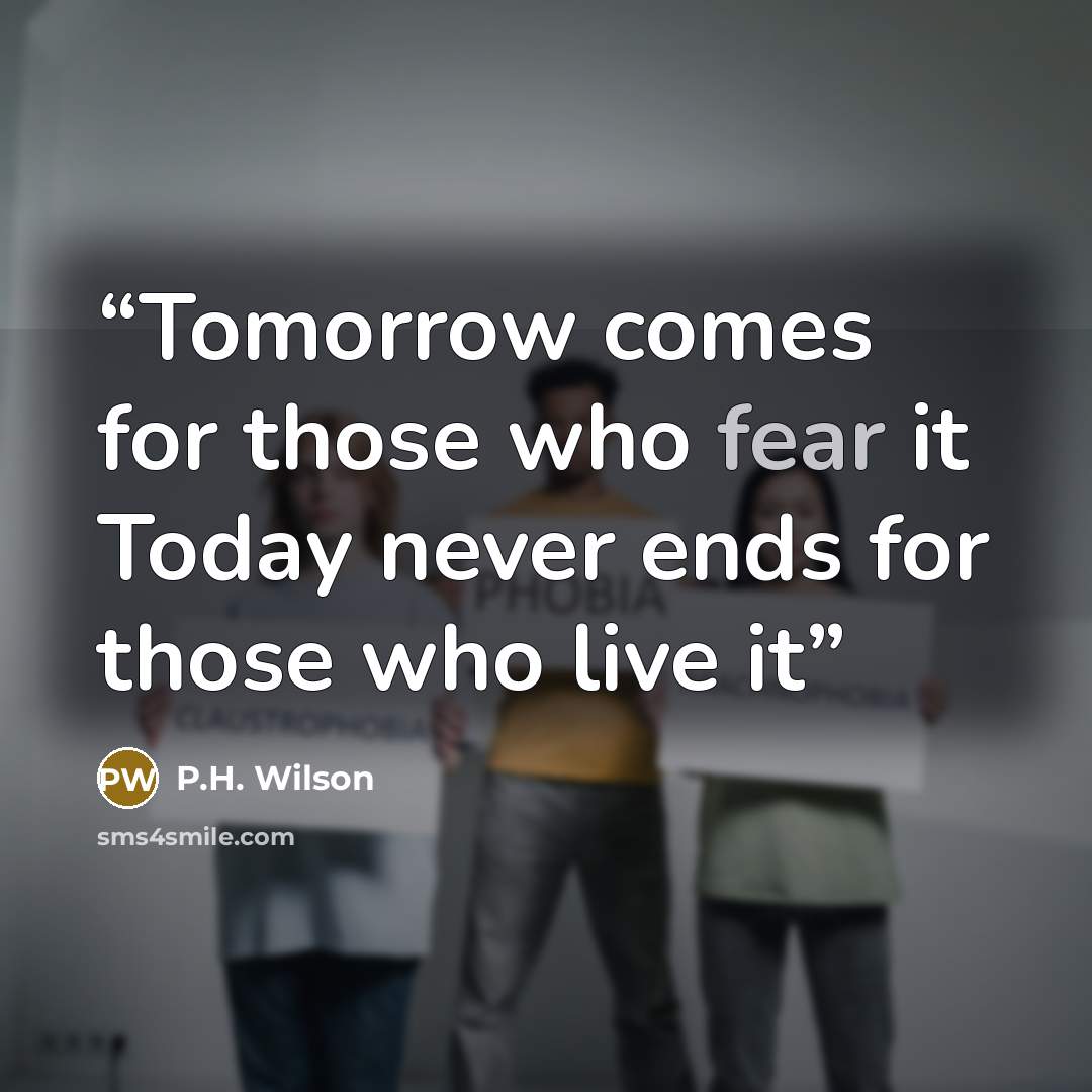 “Tomorrow comes for those who fear it Today never ends for those who live it” quote by P.H. Wilson