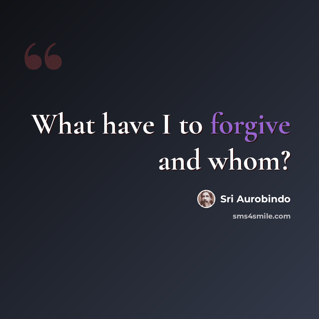 “What have I to forgive and whom?” quote by Sri Aurobindo