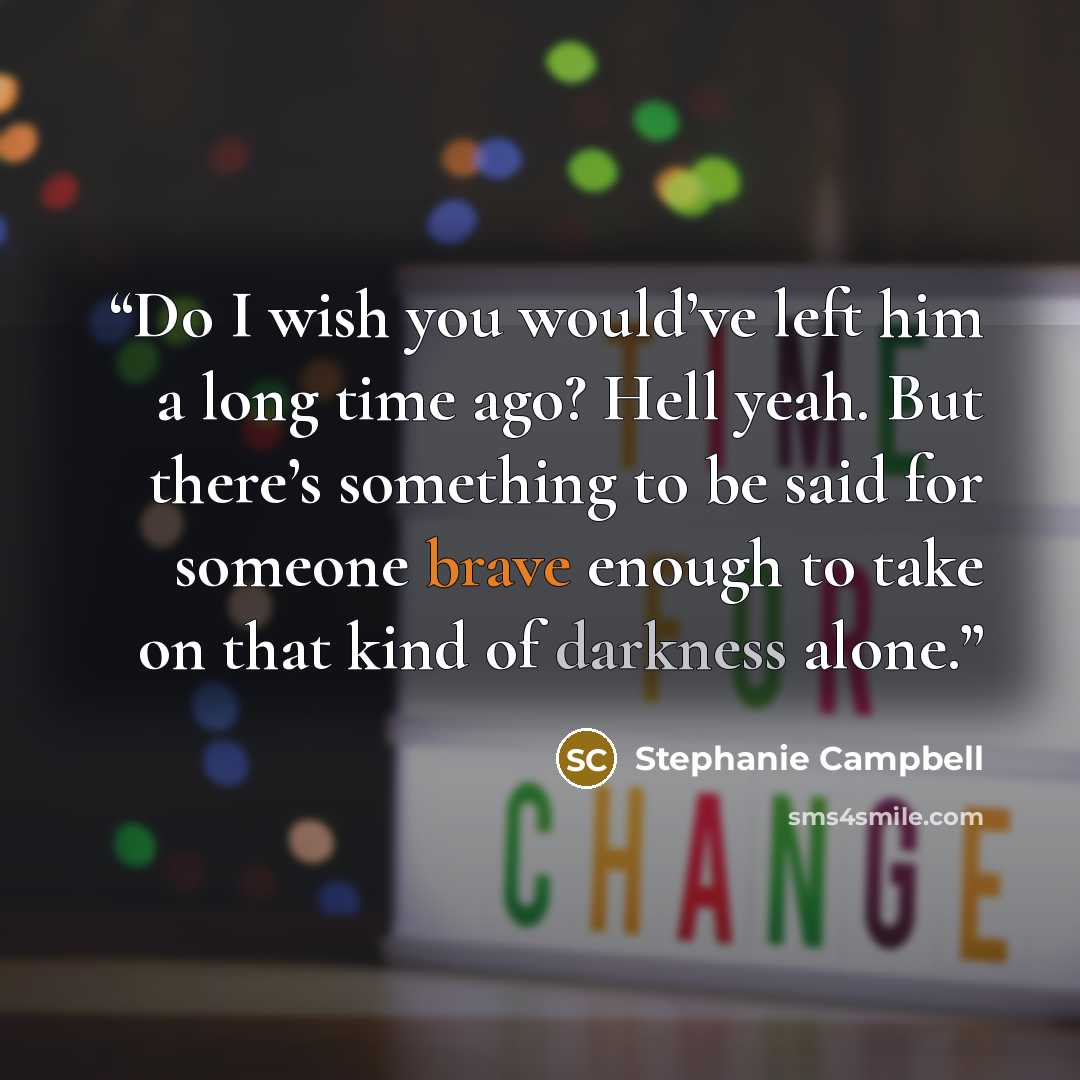 “Do I wish you would’ve left him a long time ago? Hell yeah. But there’s something to be said for someone brave enough to take on that kind of darkness alone.” quote by Stephanie Campbell