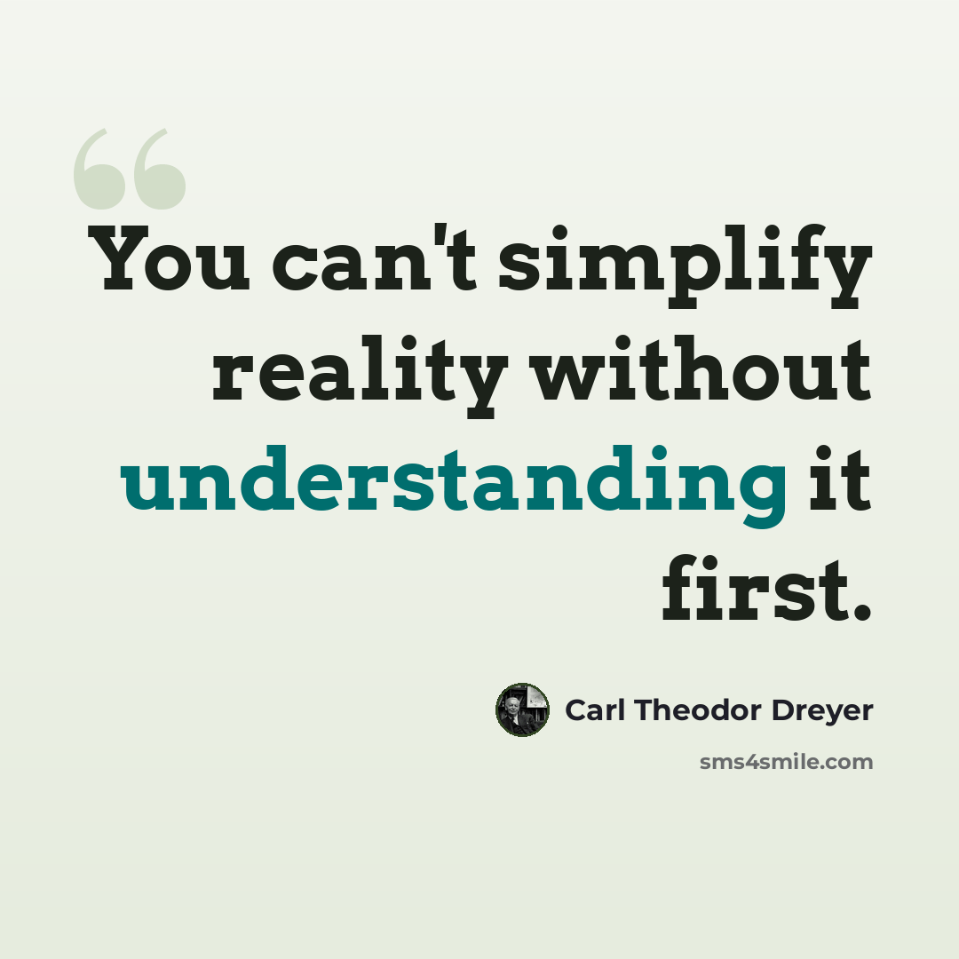 “You can't simplify reality without understanding it first.” quote by Carl Theodor Dreyer