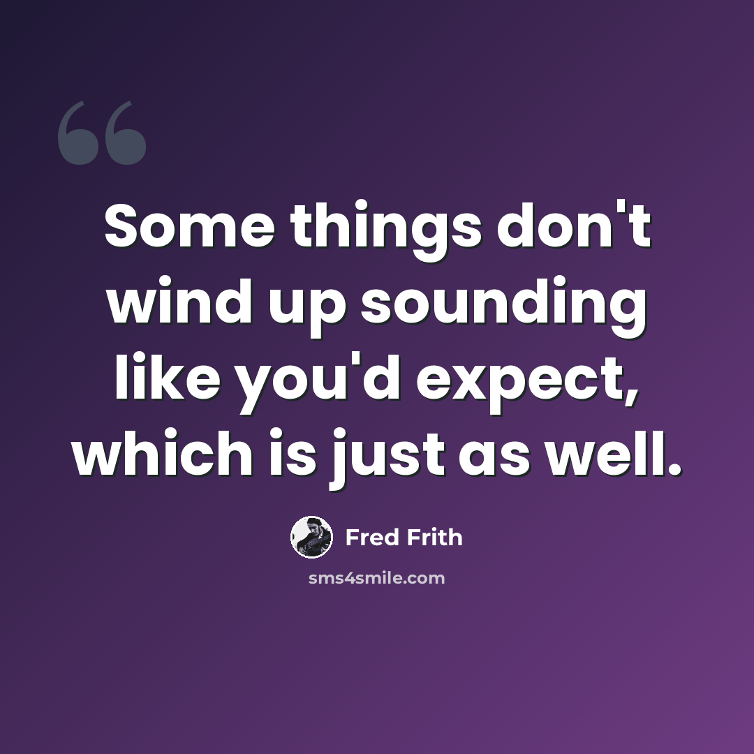 “Some things don't wind up sounding like you'd expect, which is just as well.” quote by Fred Frith