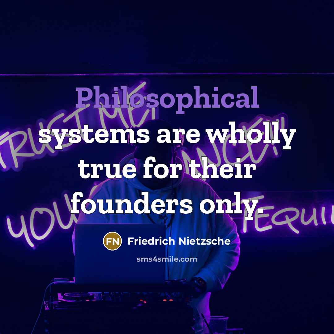 “Philosophical systems are wholly true for their founders only.” quote by Friedrich Nietzsche