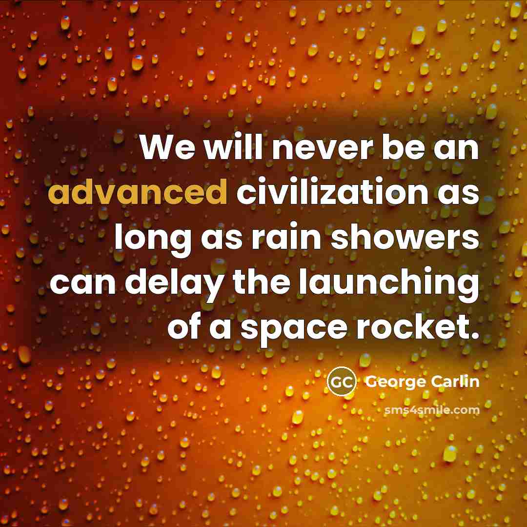 “We will never be an advanced civilization as long as rain showers can delay the launching of a space rocket.” quote by George Carlin