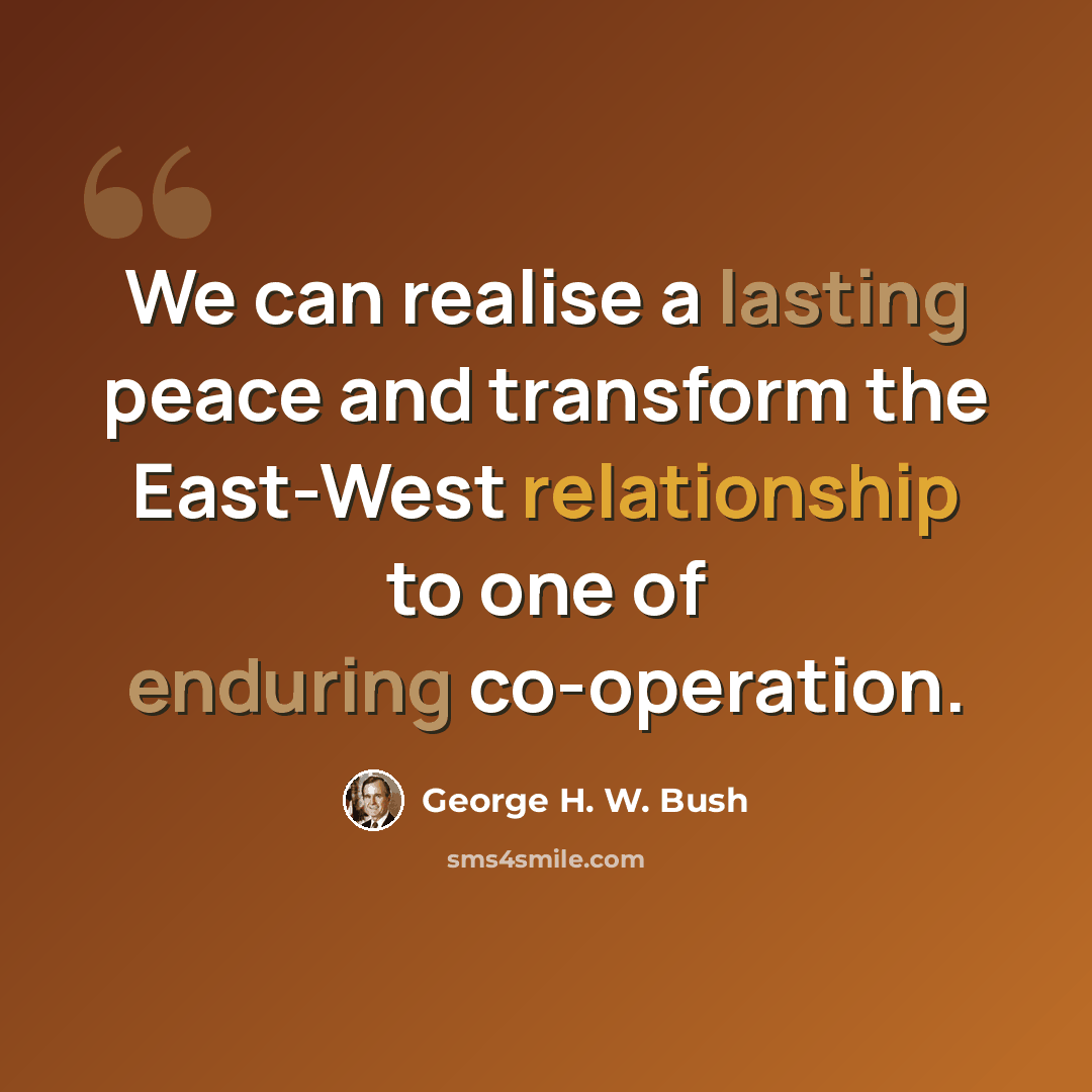 “We can realise a lasting peace and transform the East-West relationship to one of enduring co-operation.” quote by George H. W. Bush
