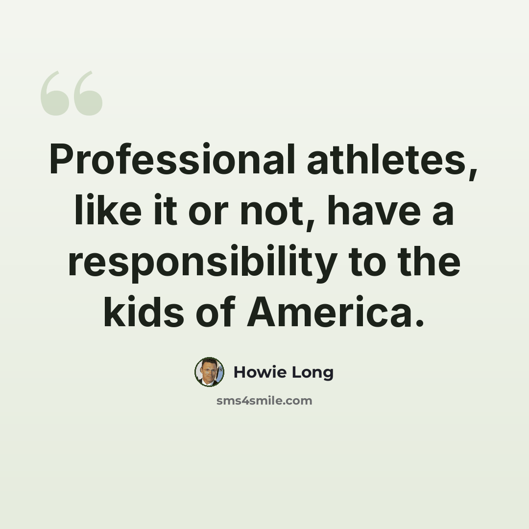 “Professional athletes, like it or not, have a responsibility to the kids of America.” quote by Howie Long