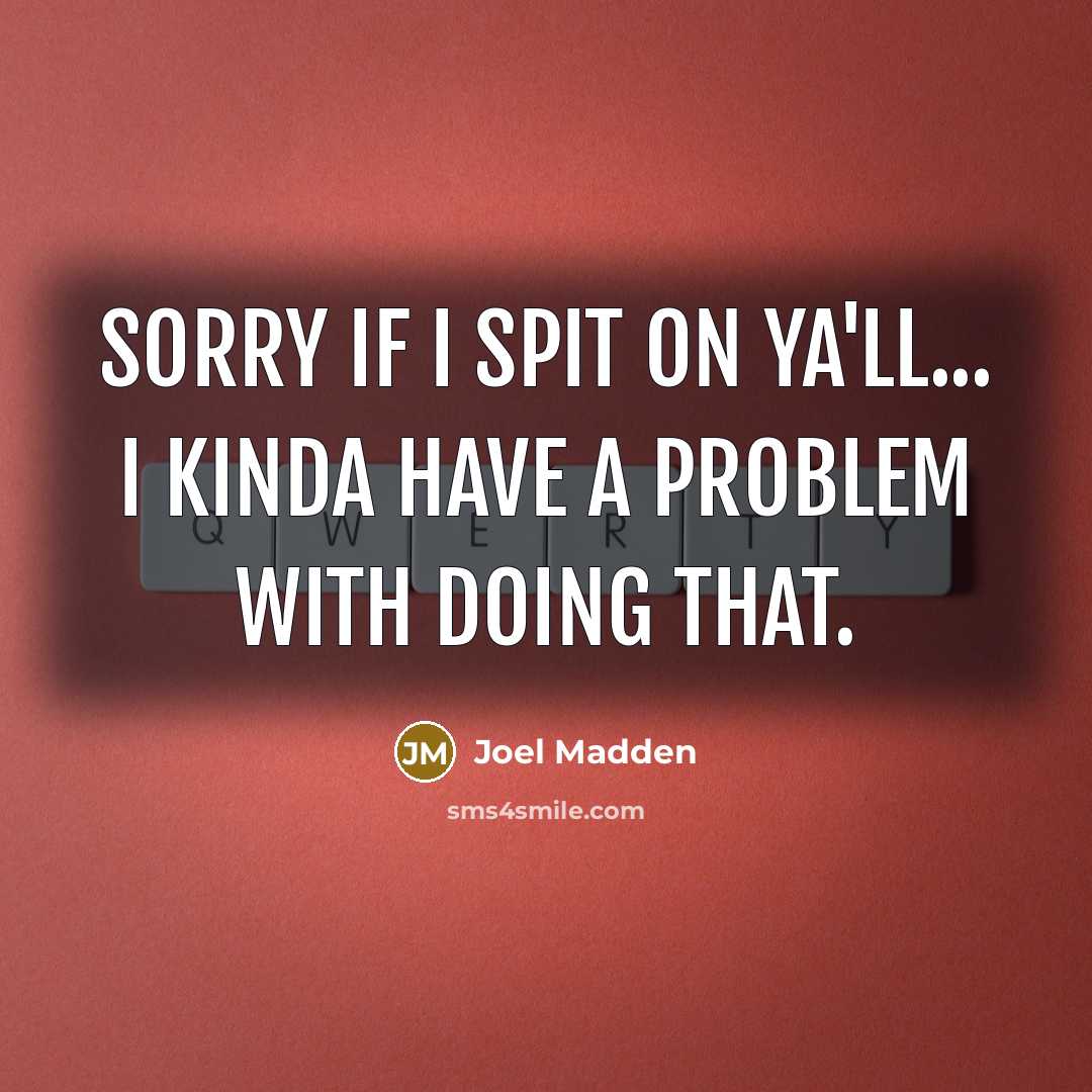 “Sorry if i spit on ya'll... I kinda have a problem with doing that.” quote by Joel Madden