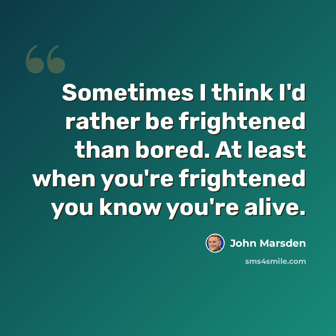 “Sometimes I think I'd rather be frightened than bored. At least when you're frightened you know you're alive.” quote by John Marsden