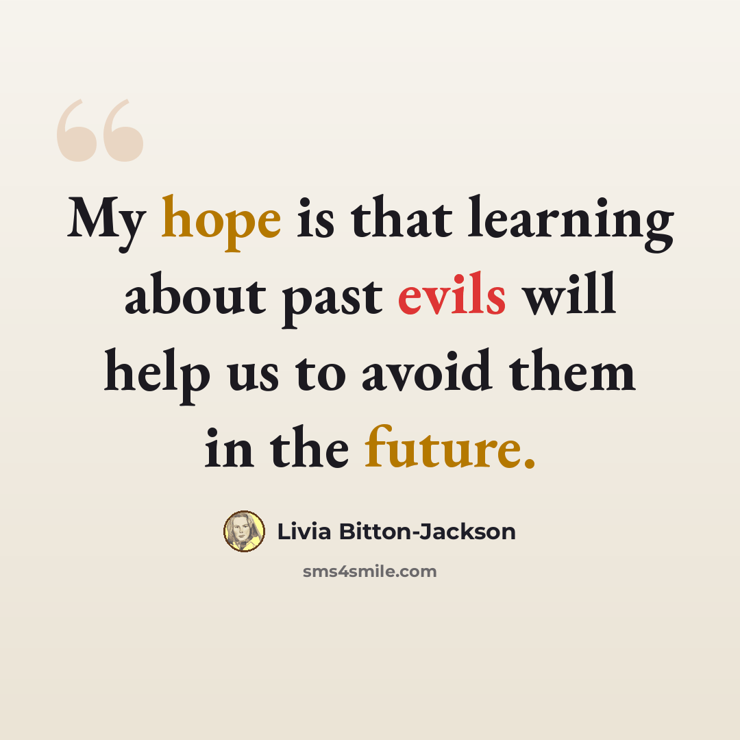 “My hope is that learning about past evils will help us to avoid them in the future.” quote by Livia Bitton-Jackson