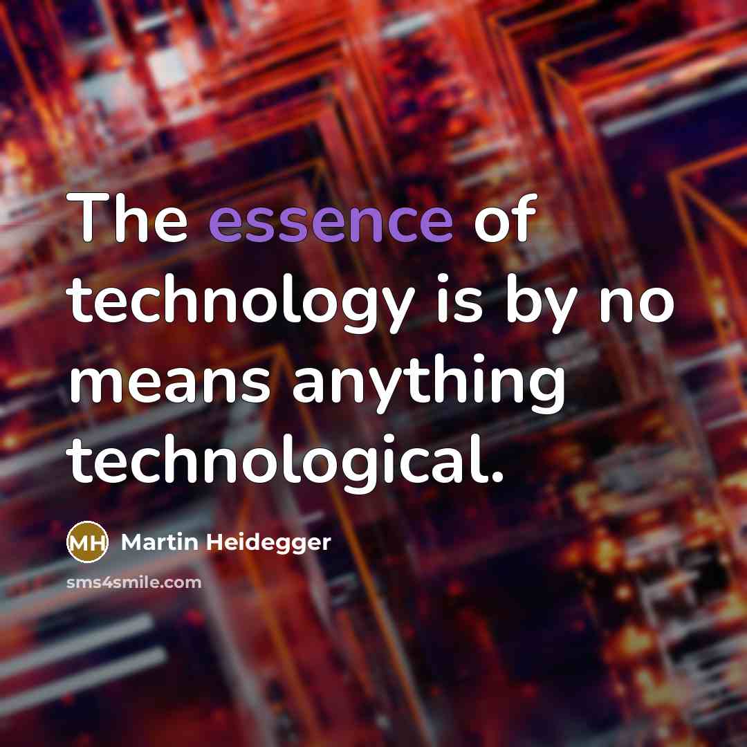 “The essence of technology is by no means anything technological.” quote by Martin Heidegger