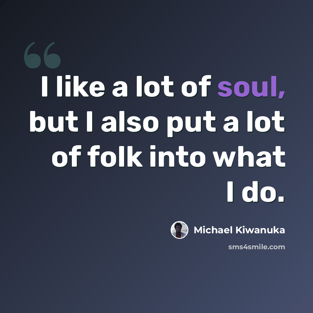 “I like a lot of soul, but I also put a lot of folk into what I do.” quote by Michael Kiwanuka