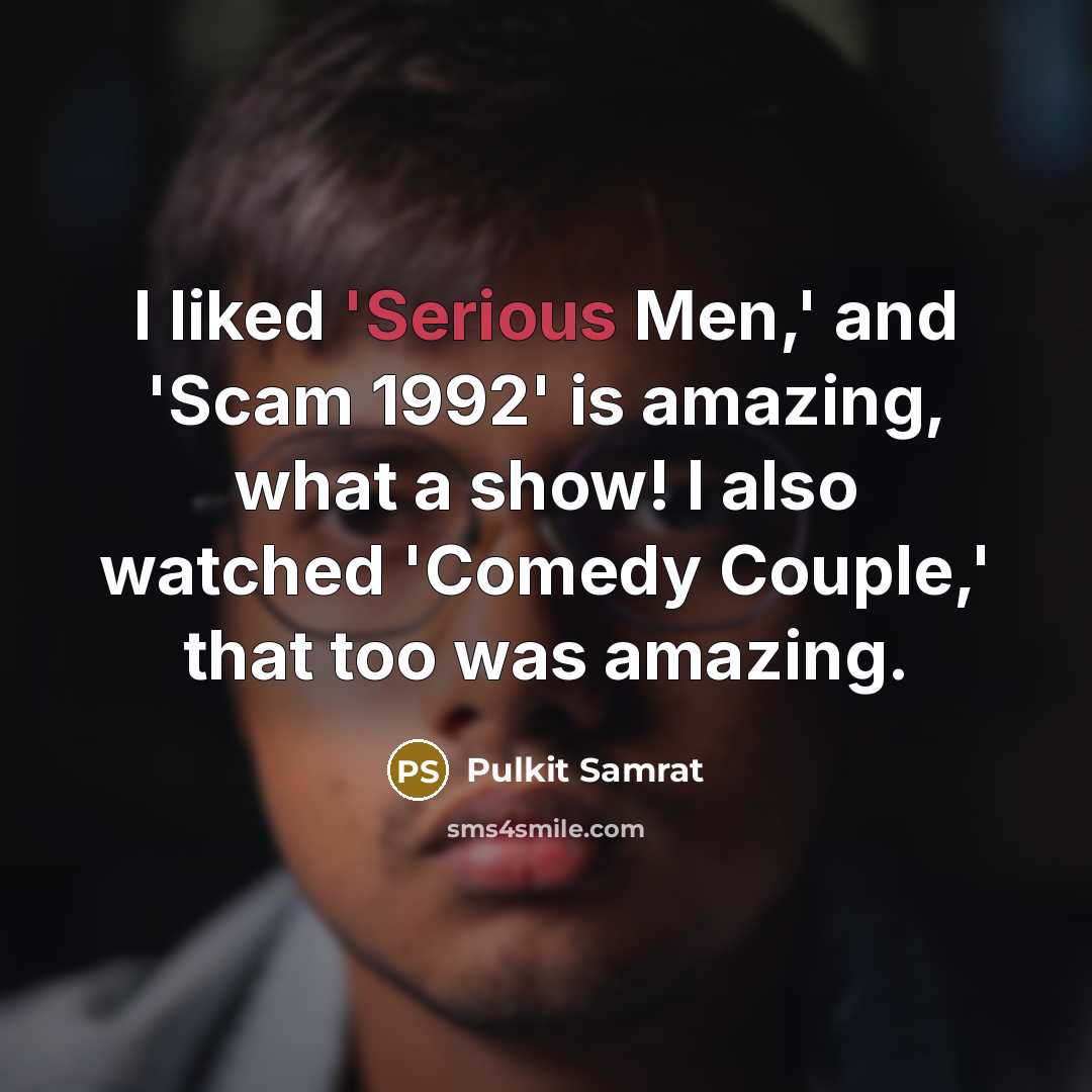 “I liked 'Serious Men,' and 'Scam 1992' is amazing, what a show! I also watched 'Comedy Couple,' that too was amazing.” quote by Pulkit Samrat