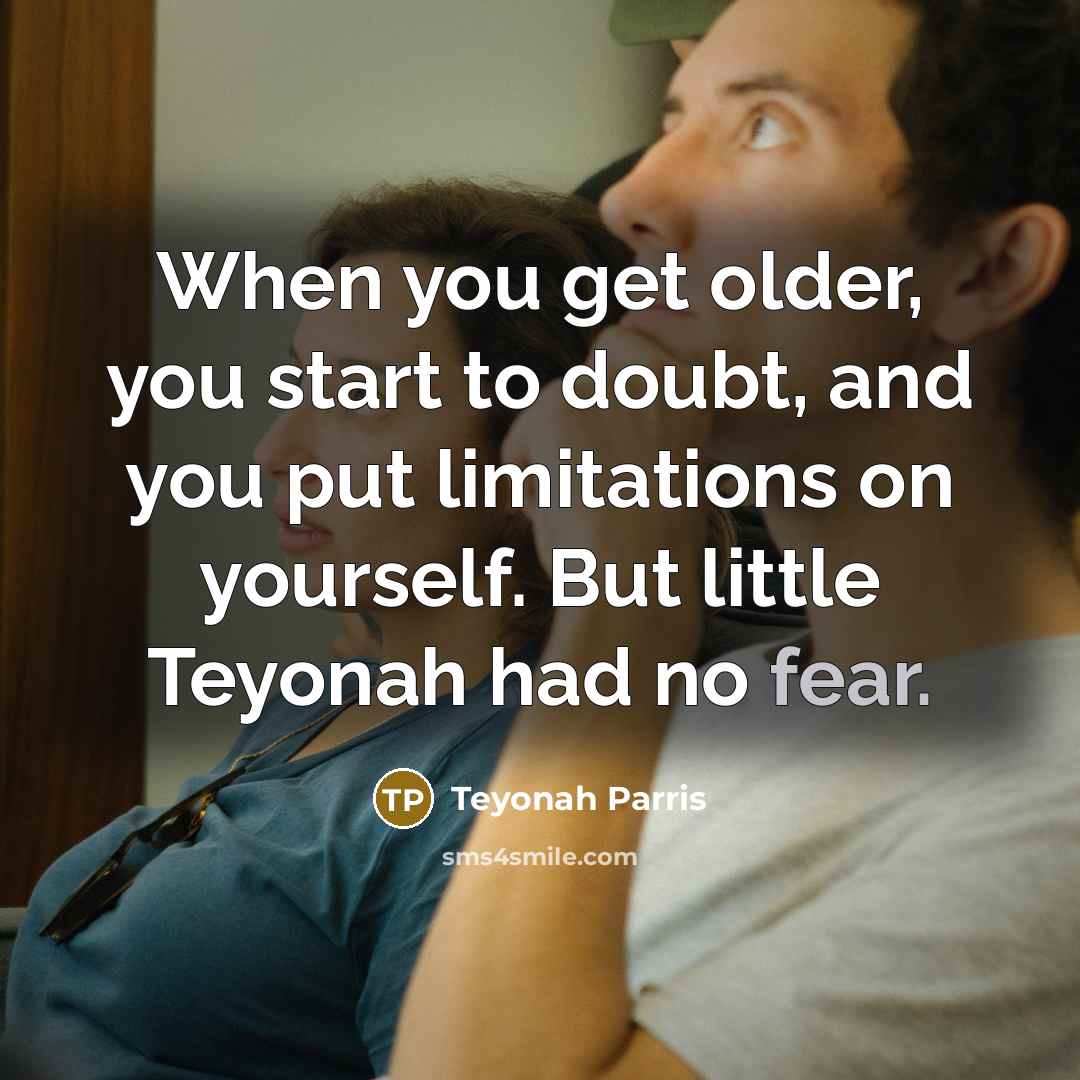 “When you get older, you start to doubt, and you put limitations on yourself. But little Teyonah had no fear.” quote by Teyonah Parris