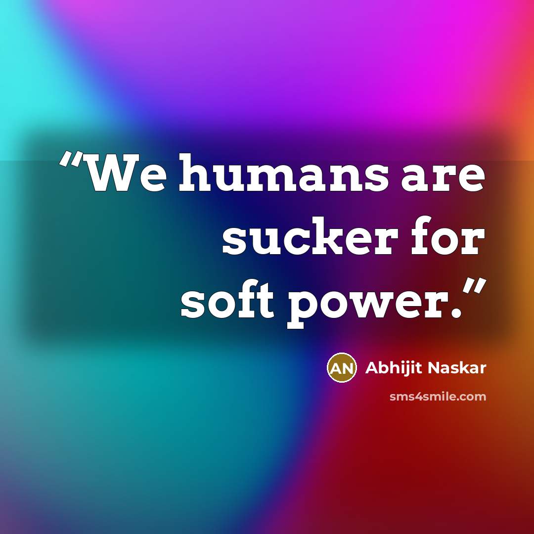 “We humans are sucker for soft power.” quote by Abhijit Naskar