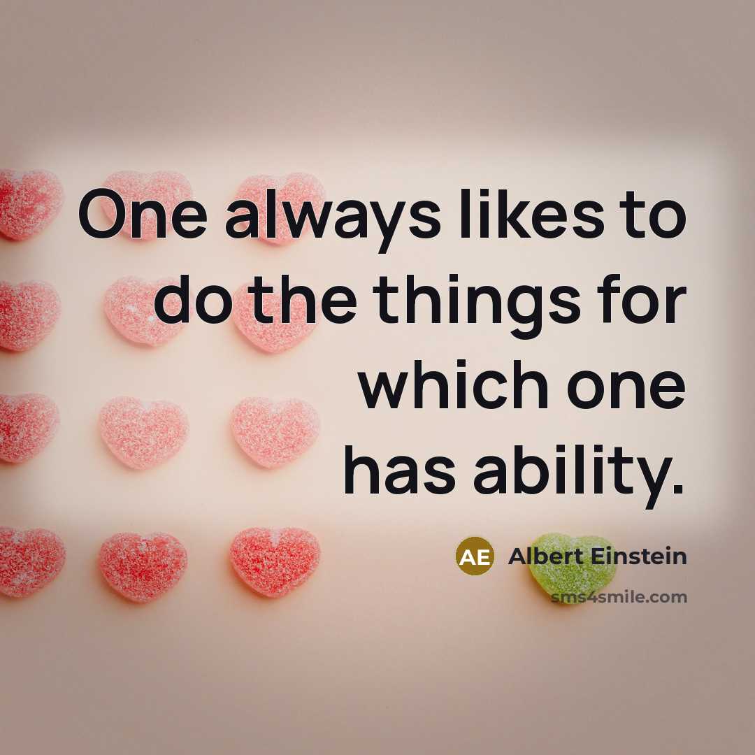 “One always likes to do the things for which one has ability.” quote by Albert Einstein