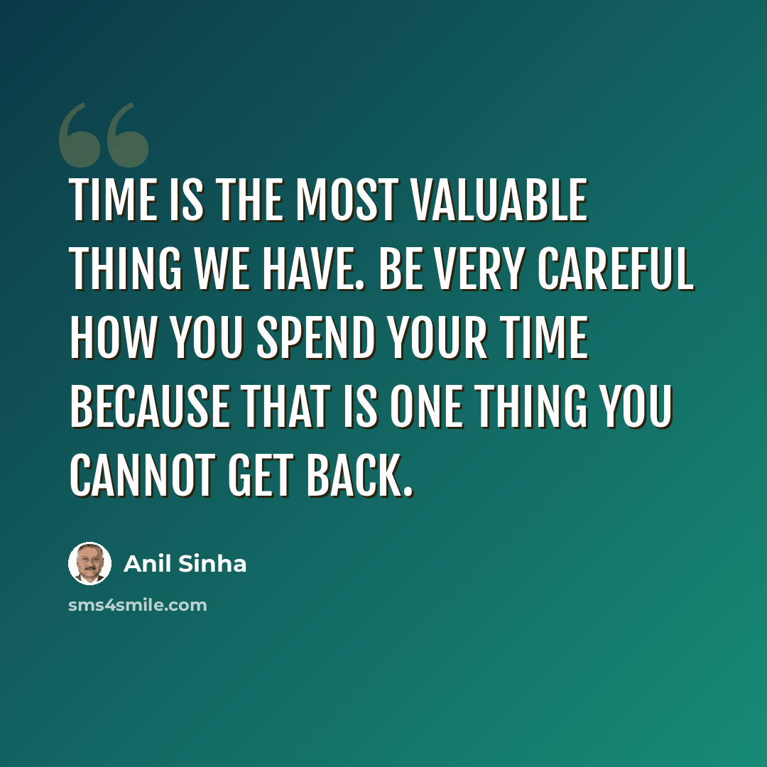 “Time is the most valuable thing we have. Be very careful how you spend your time because that is one thing you cannot get back.” quote by Anil Sinha