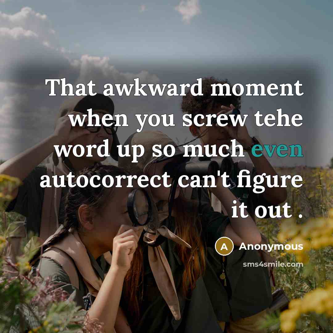 “That awkward moment when you screw tehe word up so much even autocorrect can't figure it out .” quote by Anonymous