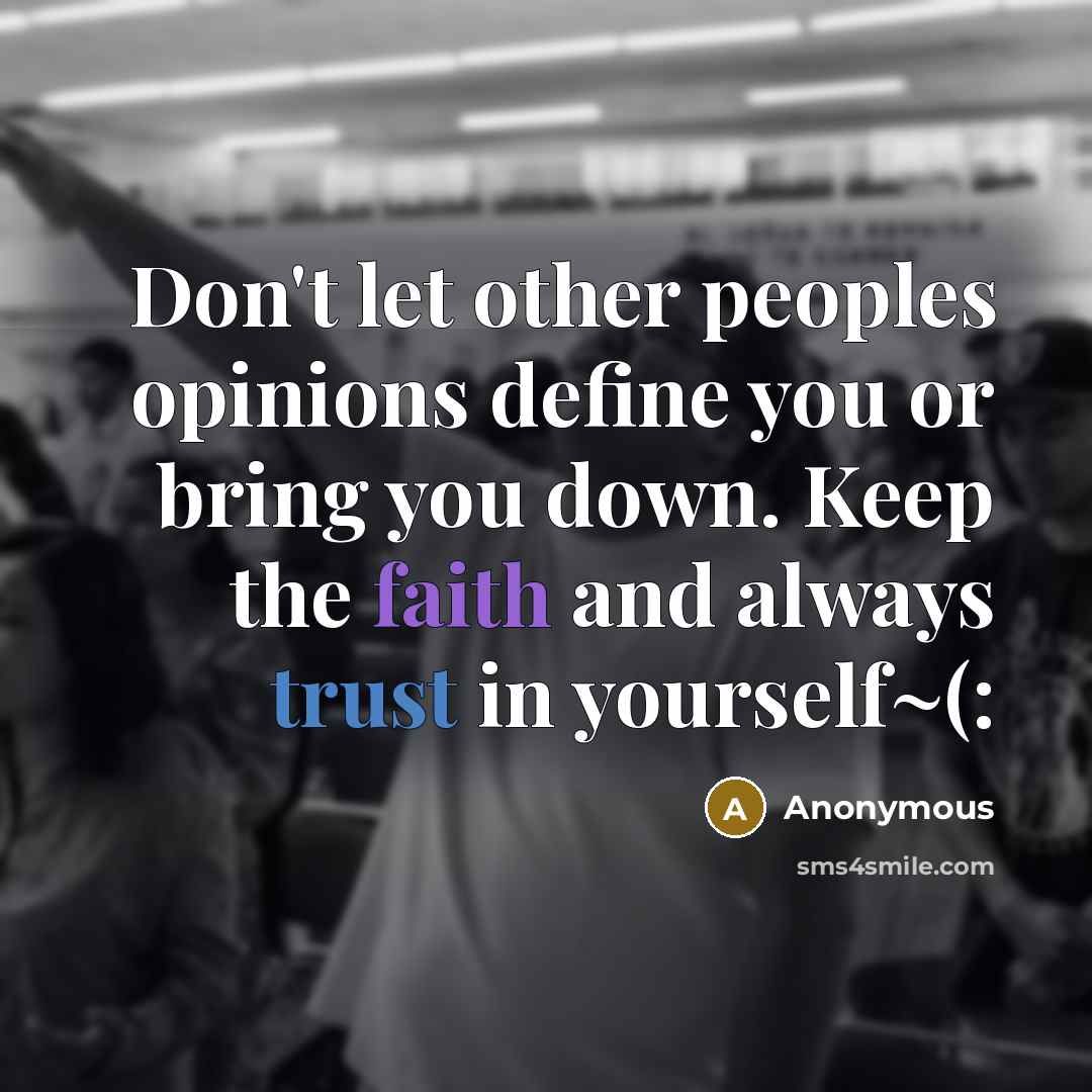 “Don't let other peoples opinions define you or bring you down. Keep the faith and always trust in yourself~(:” quote by Anonymous