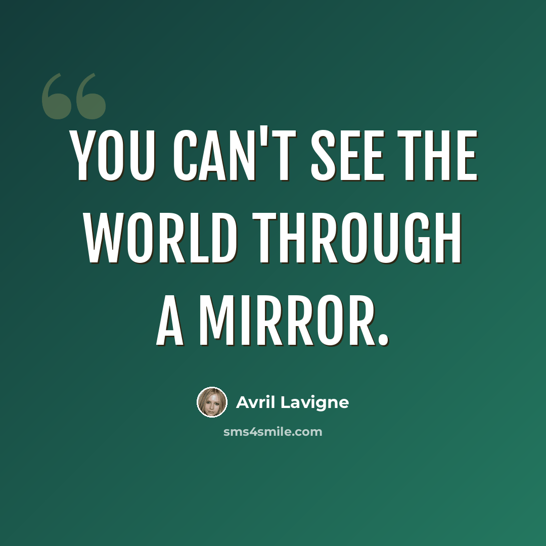 “You can't see the world through a mirror.” quote by Avril Lavigne