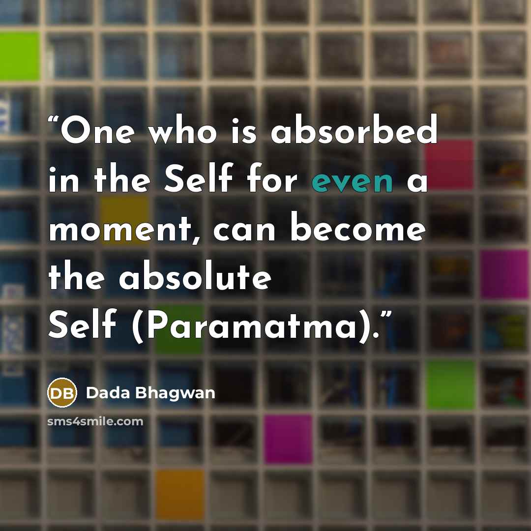 “One who is absorbed in the Self for even a moment, can become the absolute Self (Paramatma).” quote by Dada Bhagwan