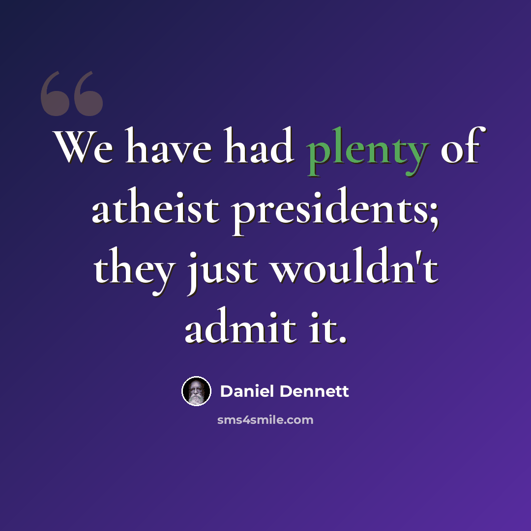 “We have had plenty of atheist presidents; they just wouldn't admit it.” quote by Daniel Dennett