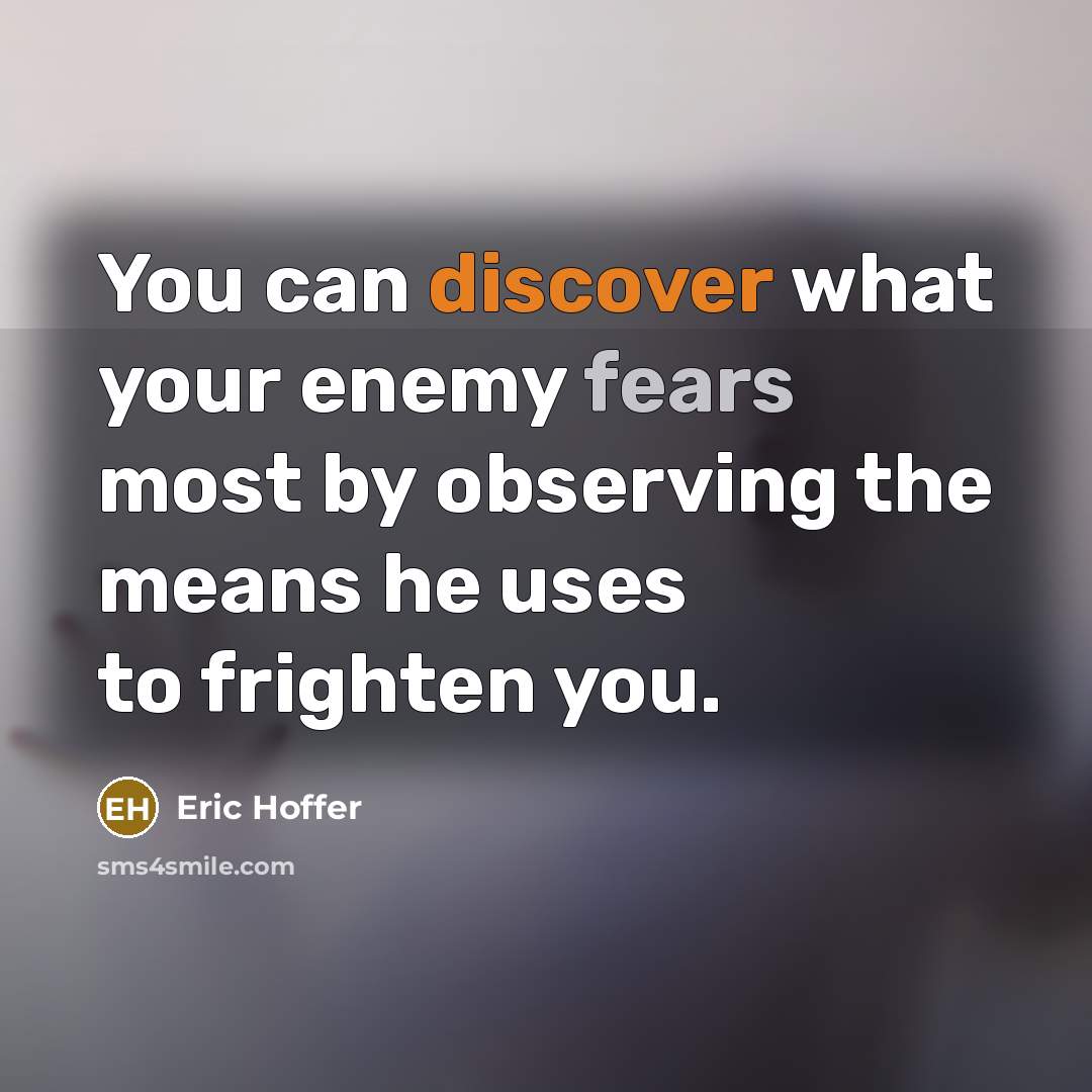 “You can discover what your enemy fears most by observing the means he uses to frighten you.” quote by Eric Hoffer