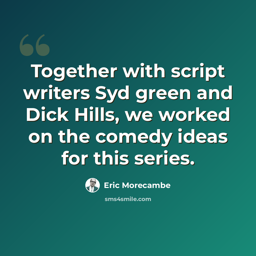 “Together with script writers Syd green and Dick Hills, we worked on the comedy ideas for this series.” quote by Eric Morecambe