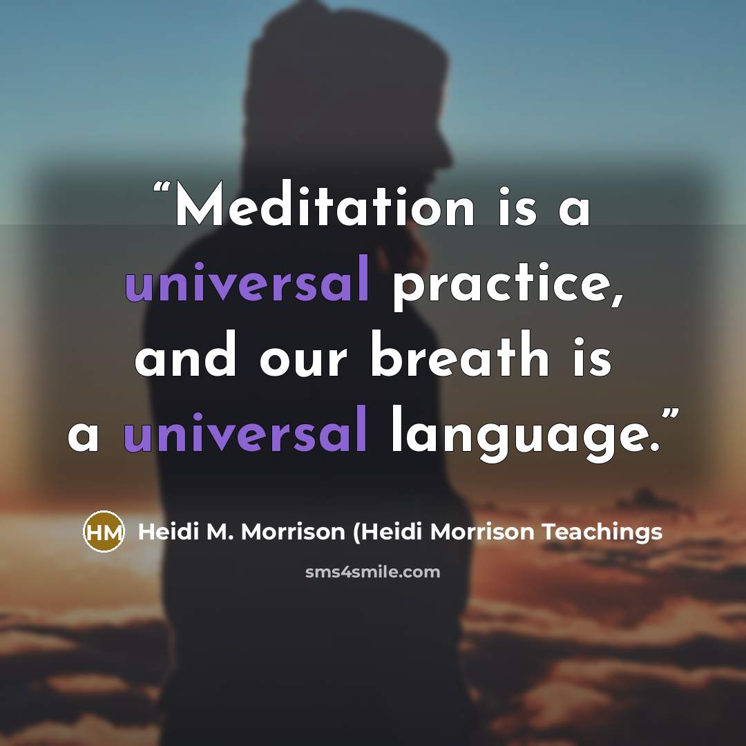 “Meditation is a universal practice, and our breath is a universal language.” quote by Heidi M. Morrison (Heidi Morrison Teachings