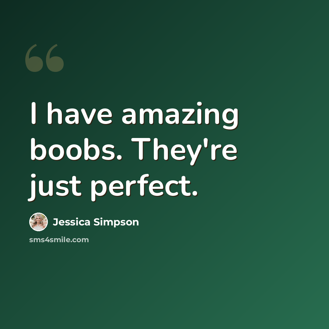 “I have amazing boobs. They're just perfect.” quote by Jessica Simpson