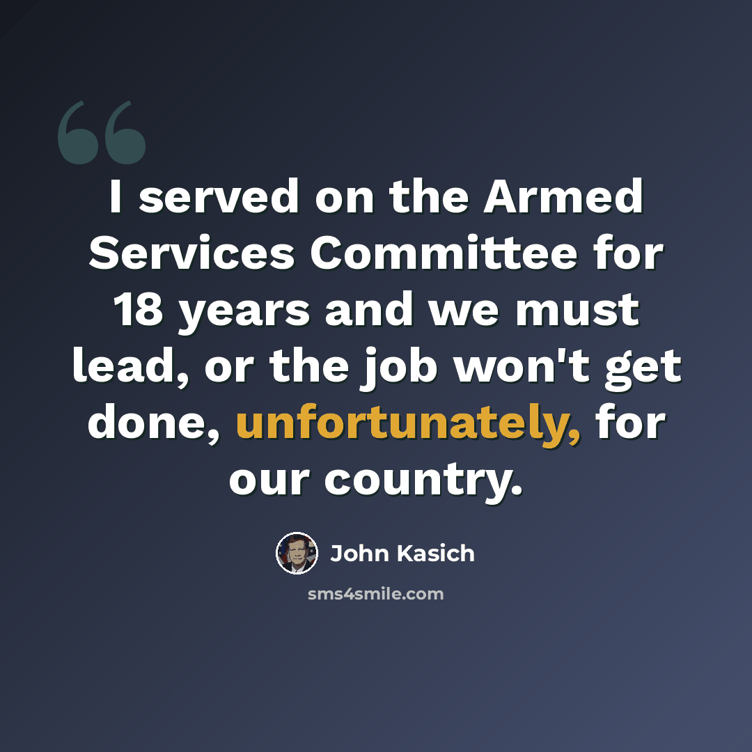 “I served on the Armed Services Committee for 18 years and we must lead, or the job won't get done, unfortunately, for our country.” quote by John Kasich