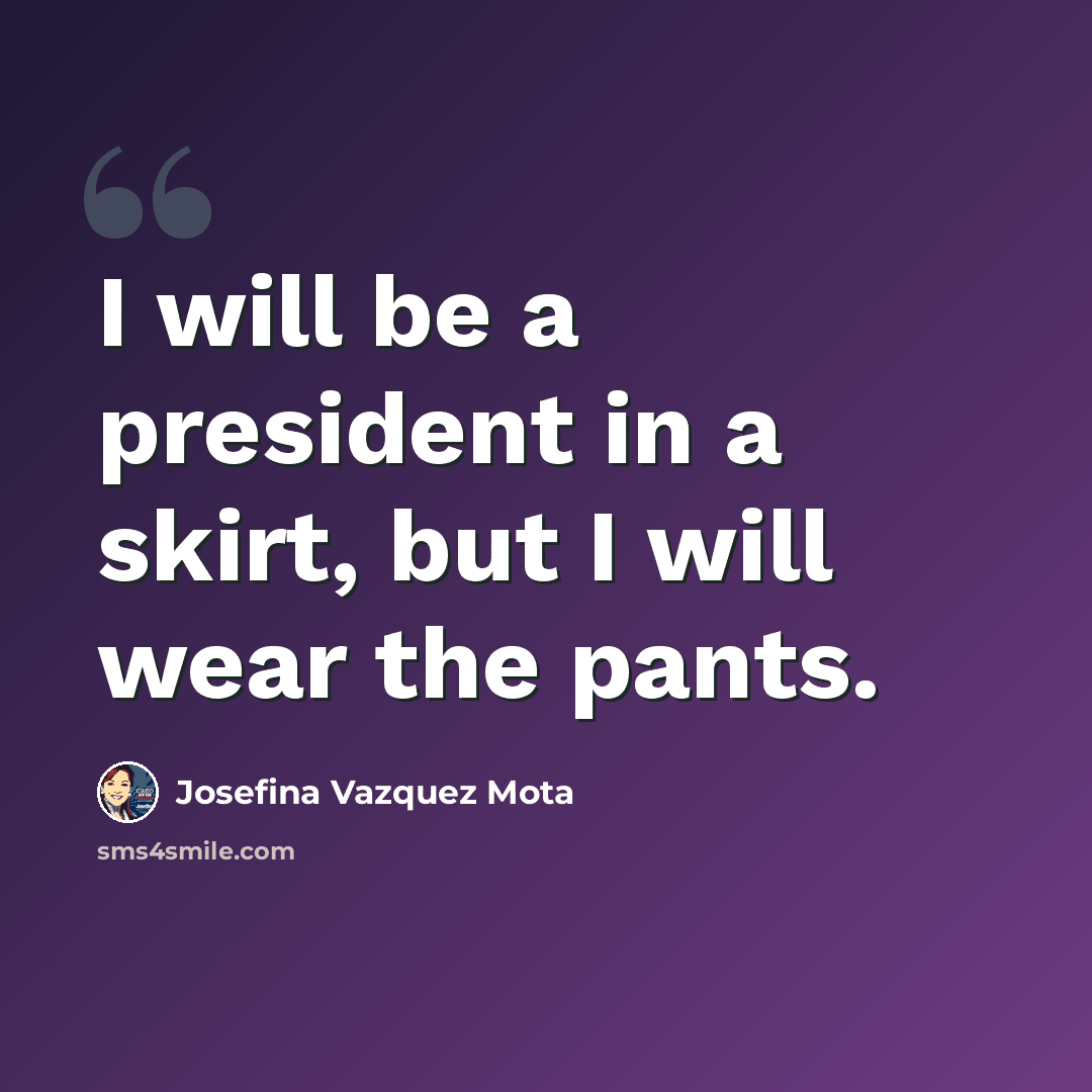 “I will be a president in a skirt, but I will wear the pants.” quote by Josefina Vazquez Mota