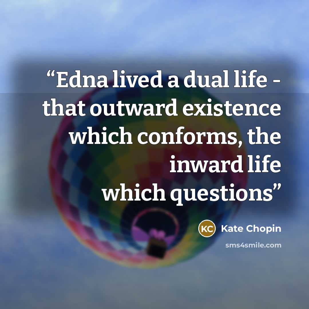 “Edna lived a dual life - that outward existence which conforms, the inward life which questions” quote by Kate Chopin