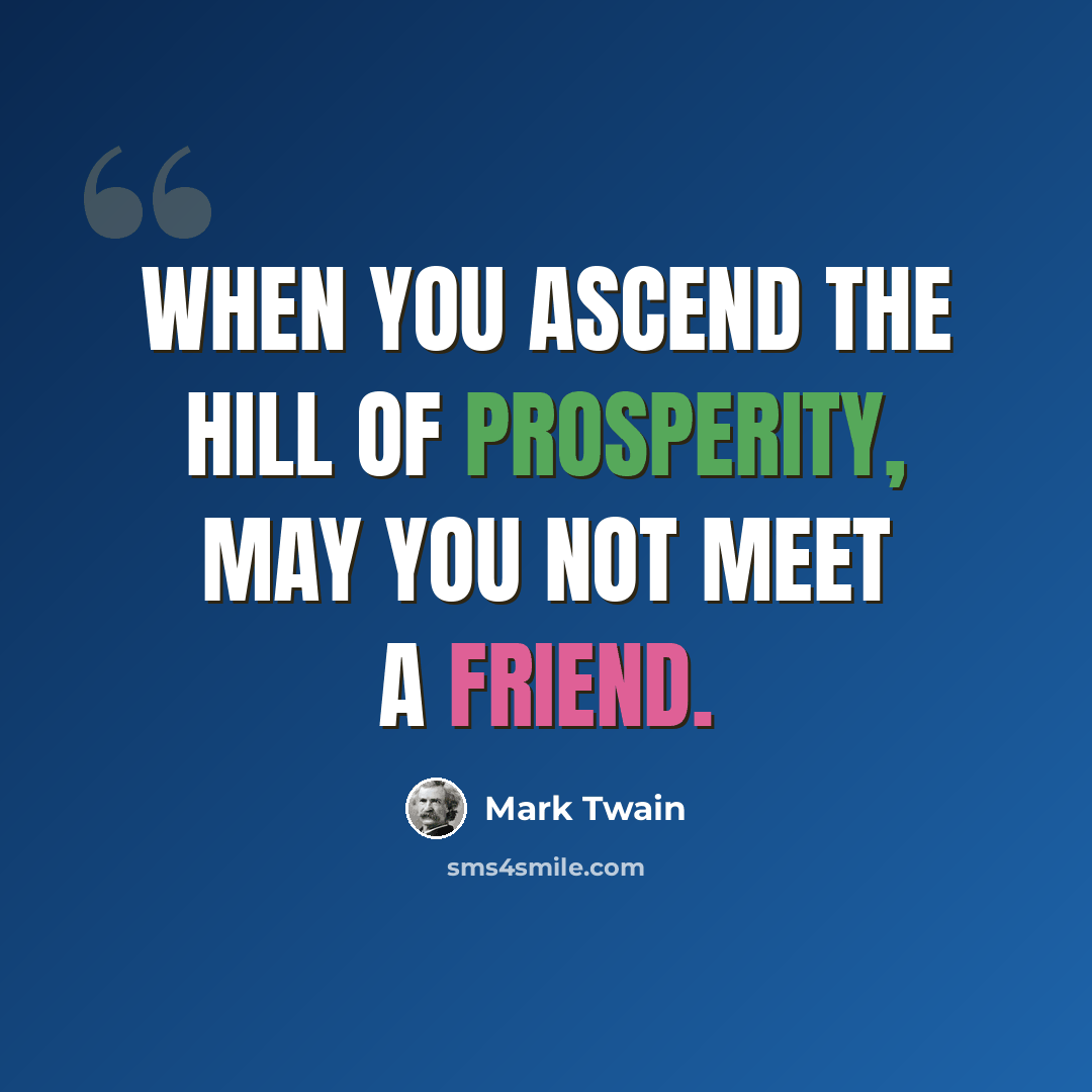 “When you ascend the hill of prosperity, may you not meet a friend.” quote by Mark Twain