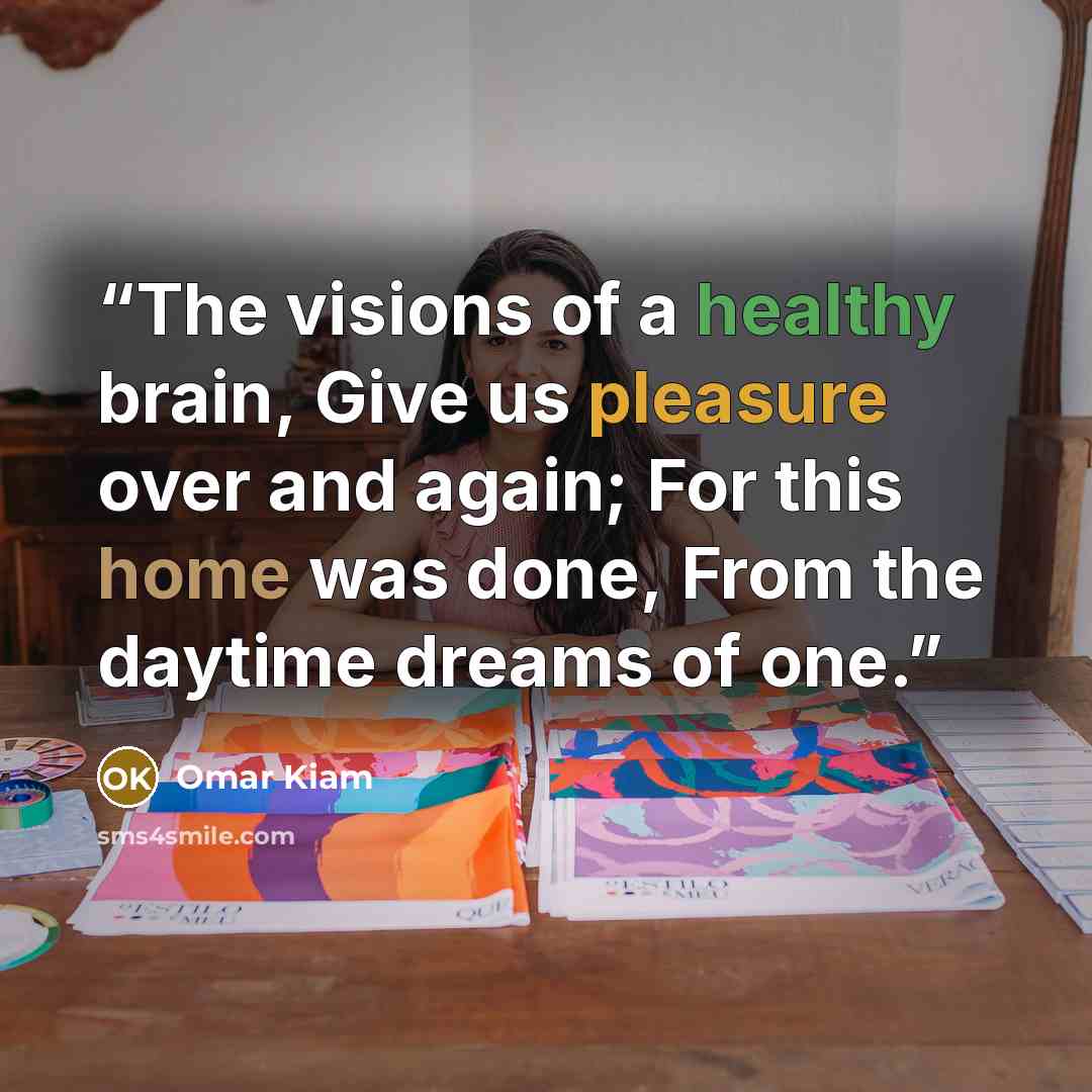 “The visions of a healthy brain, Give us pleasure over and again; For this home was done, From the daytime dreams of one.” quote by Omar Kiam