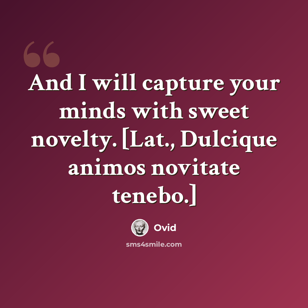 “And I will capture your minds with sweet novelty. [Lat., Dulcique animos novitate tenebo.]” quote by Ovid
