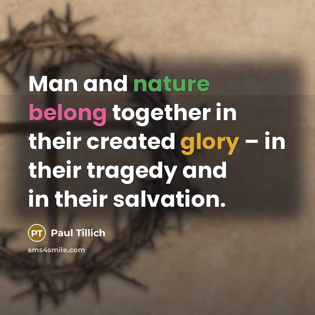 “Man and nature belong together in their created glory – in their tragedy and in their salvation.” quote by Paul Tillich