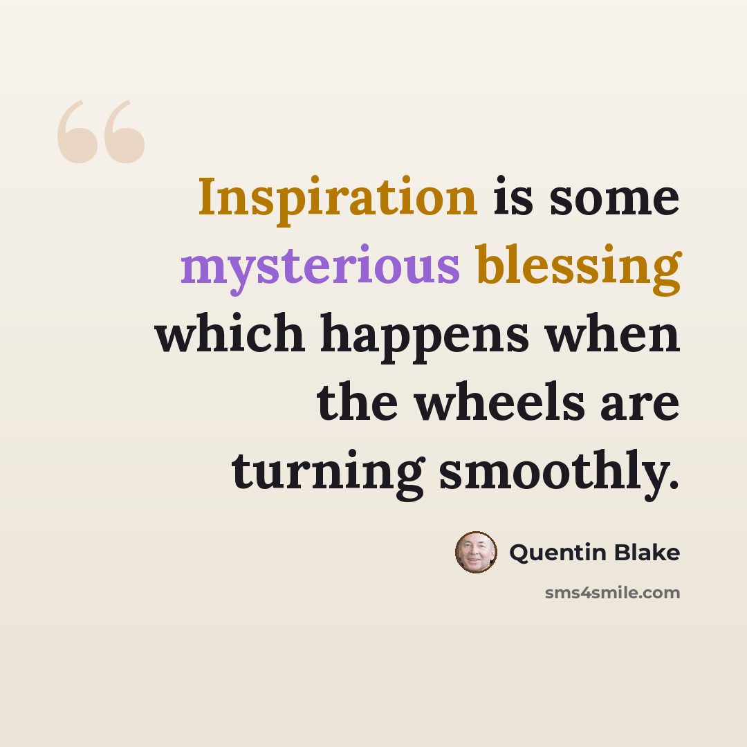 “Inspiration is some mysterious blessing which happens when the wheels are turning smoothly.” quote by Quentin Blake