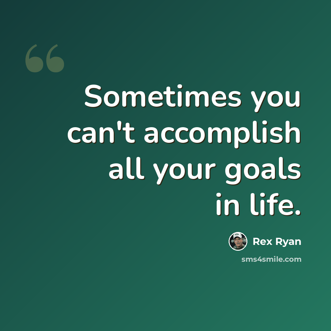 “Sometimes you can't accomplish all your goals in life.” quote by Rex Ryan