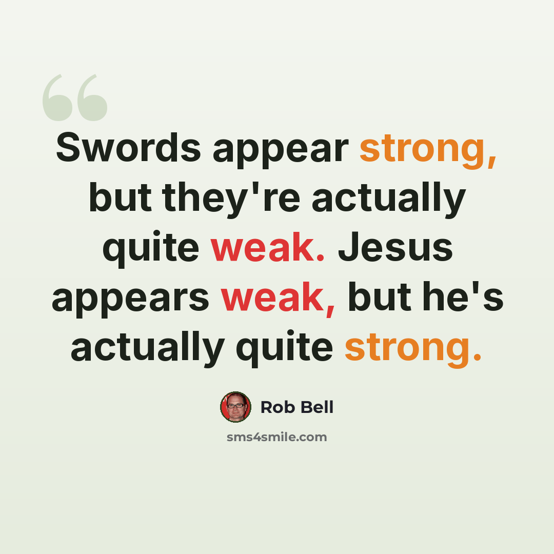 “Swords appear strong, but they're actually quite weak. Jesus appears weak, but he's actually quite strong.” quote by Rob Bell