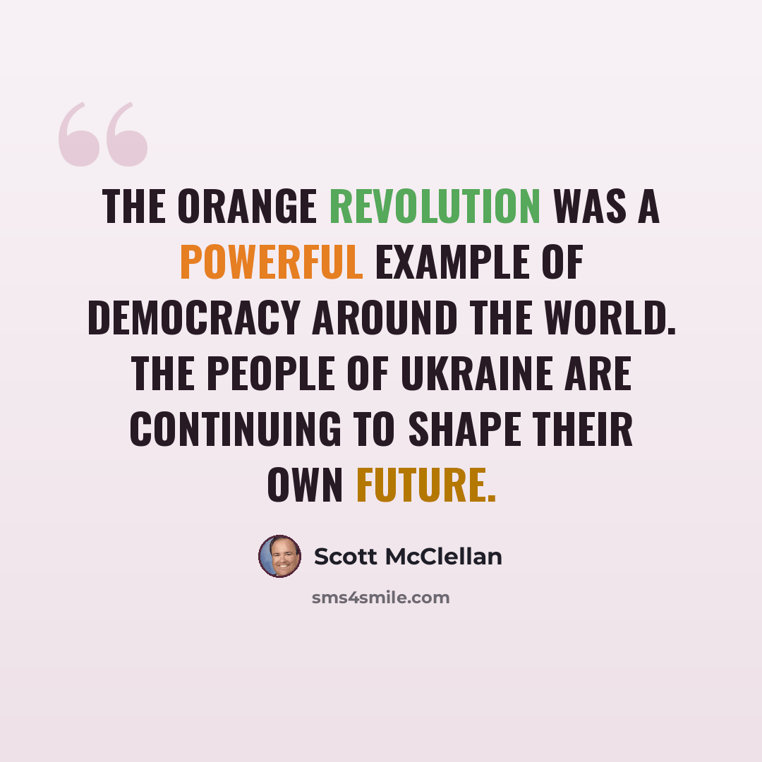 “The Orange Revolution was a powerful example of democracy around the world. The people of Ukraine are continuing to shape their own future.” quote by Scott McClellan