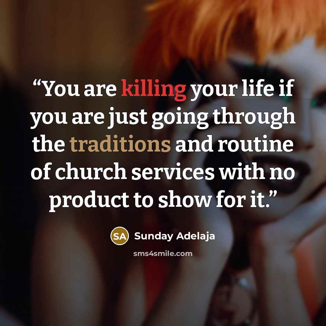 “You are killing your life if you are just going through the traditions and routine of church services with no product to show for it.” quote by Sunday Adelaja