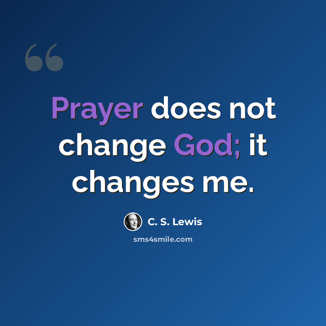 “Prayer does not change God; it changes me.” quote by C. S. Lewis